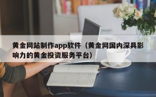 信阳黄金网站制作app软件（黄金网国内深具影响力的黄金投资服务平台）