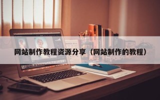 信阳网站制作教程资源分享（网站制作的教程）