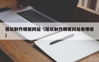 信阳报纸制作模板网站（报纸制作模板网站有哪些）