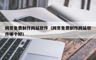 信阳网页免费制作网站软件（网页免费制作网站软件哪个好）