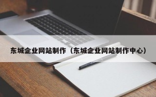 信阳东城企业网站制作（东城企业网站制作中心）