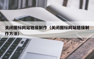 信阳关闭图标网站链接制作（关闭图标网站链接制作方法）