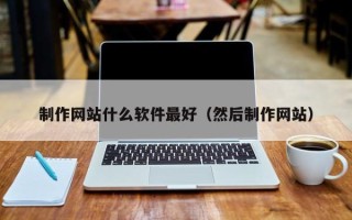 信阳制作网站什么软件最好（然后制作网站）