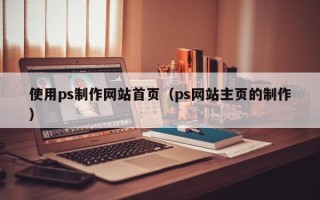 信阳使用ps制作网站首页（ps网站主页的制作）