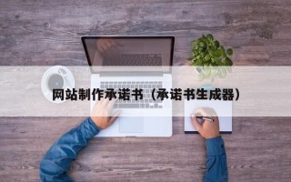 信阳网站制作承诺书（承诺书生成器）
